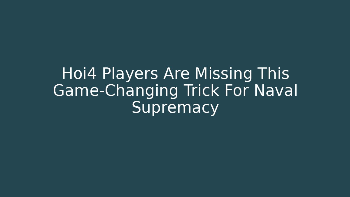 Hoi4 Players Are Missing This Game-Changing Trick For Naval Supremacy