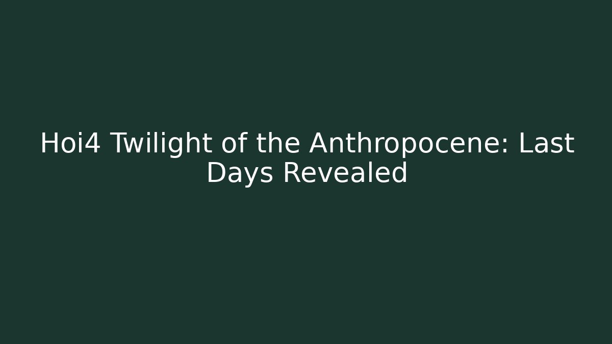 Hoi4 Twilight of the Anthropocene: Last Days Revealed