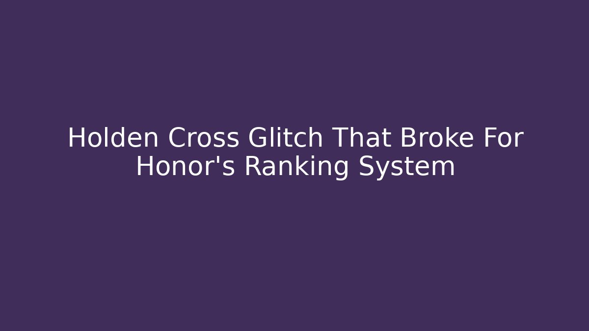 Holden Cross Glitch That Broke For Honor's Ranking System