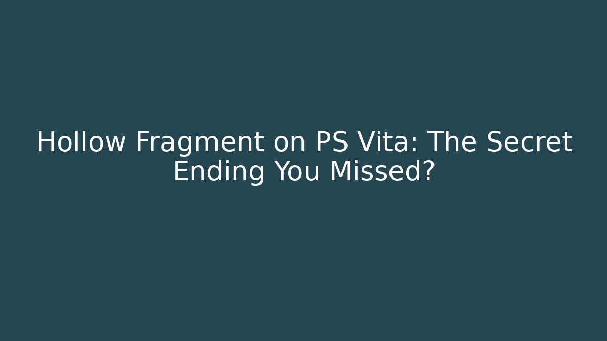 Hollow Fragment on PS Vita: The Secret Ending You Missed?