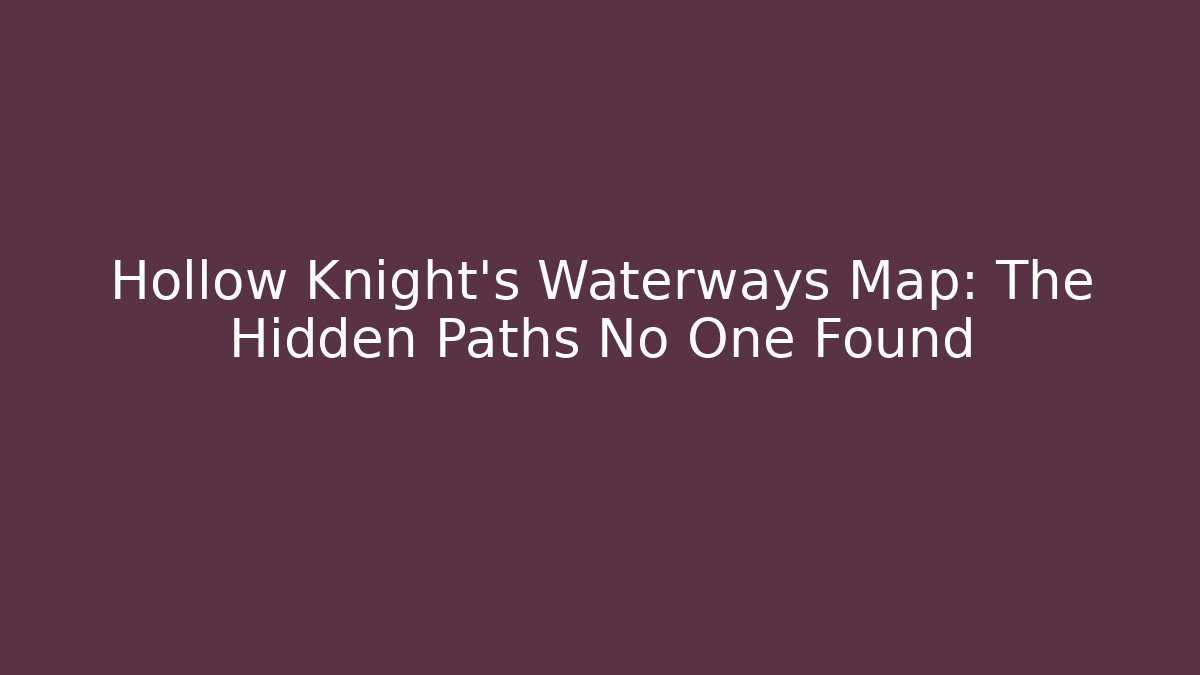 Hollow Knight's Waterways Map: The Hidden Paths No One Found - Felix Cat Insurance
