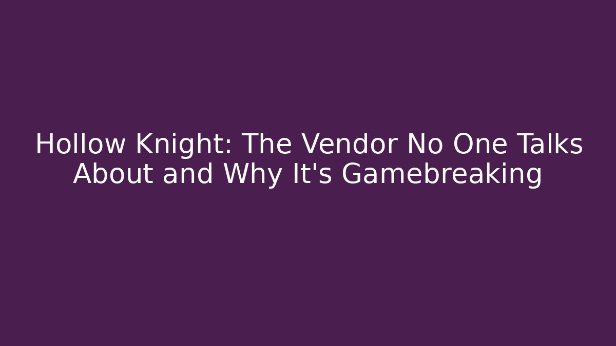 Hollow Knight: The Vendor No One Talks About and Why It's Gamebreaking