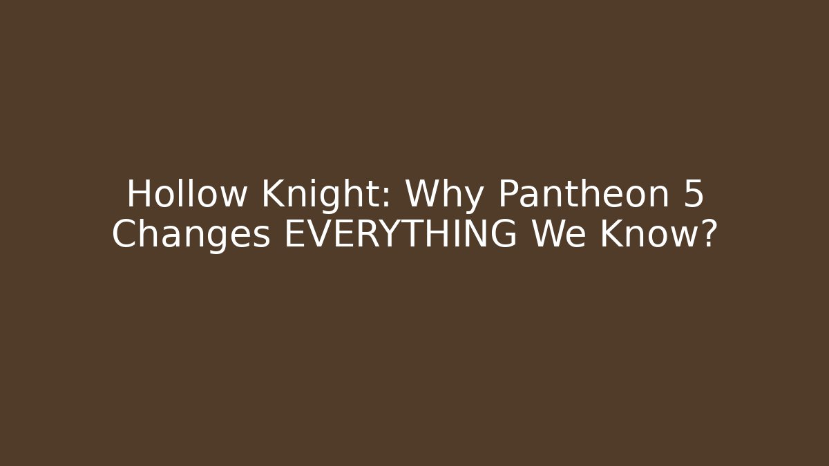 Hollow Knight: Why Pantheon 5 Changes EVERYTHING We Know?