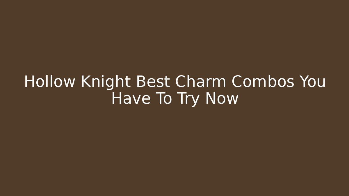 Hollow Knight Best Charm Combos You Have To Try Now