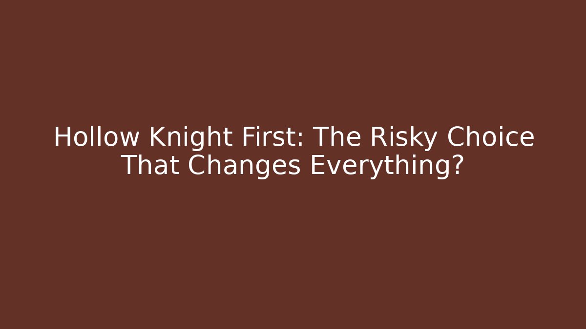 Hollow Knight First: The Risky Choice That Changes Everything?