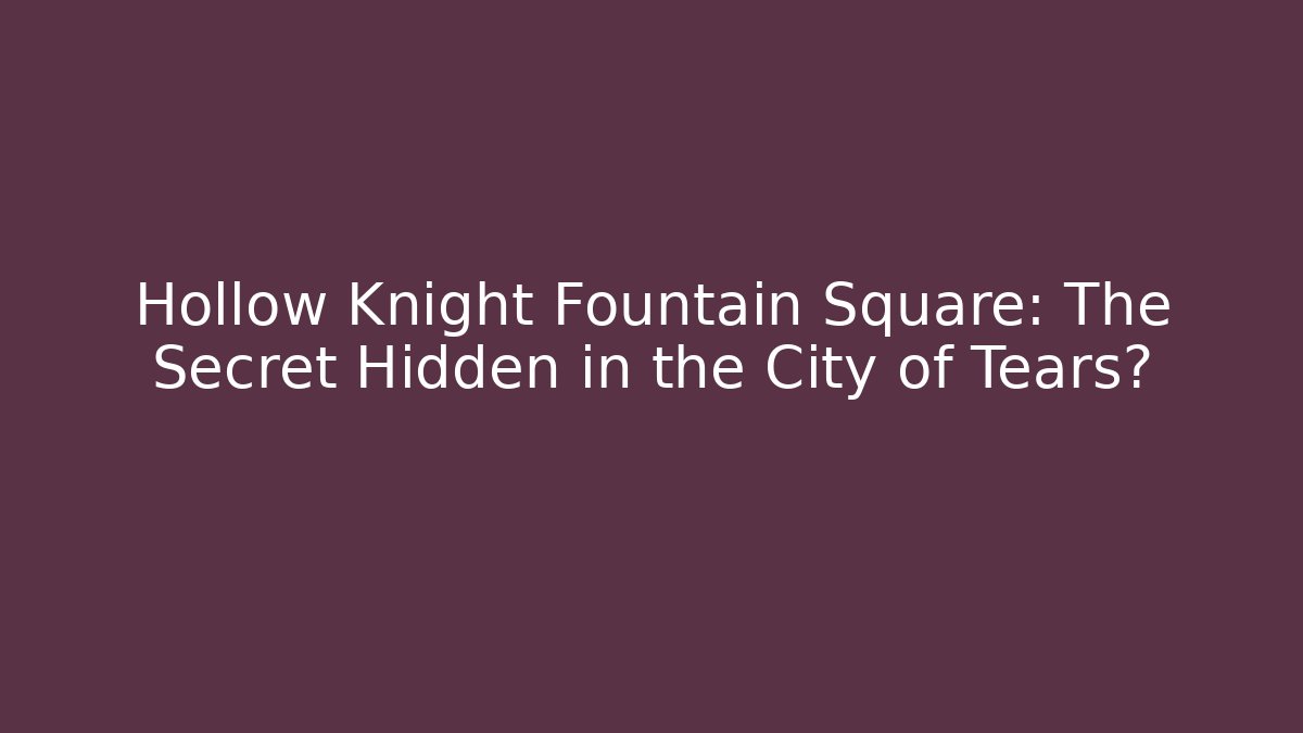 Hollow Knight Fountain Square: The Secret Hidden in the City of Tears?
