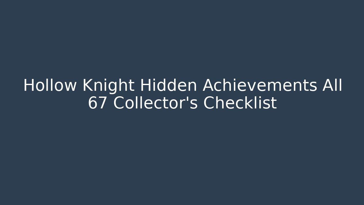 Hollow Knight Hidden Achievements All 67 Collector's Checklist