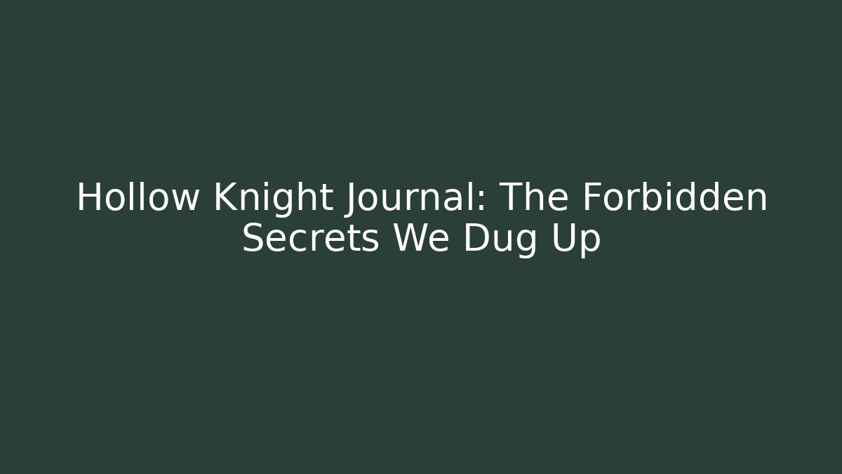 Hollow Knight Journal: The Forbidden Secrets We Dug Up