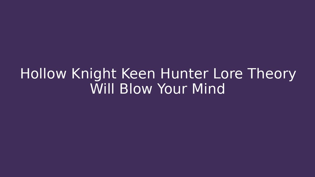 Hollow Knight Keen Hunter Lore Theory Will Blow Your Mind