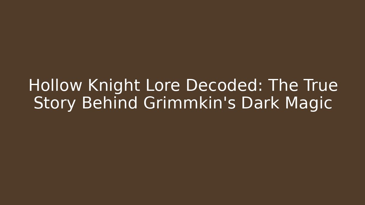 Hollow Knight Lore Decoded: The True Story Behind Grimmkin's Dark Magic
