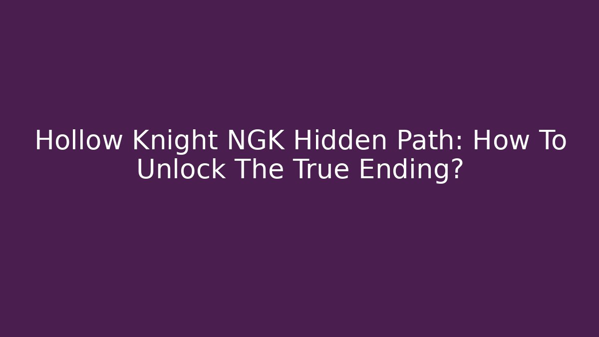 Hollow Knight NGK Hidden Path: How To Unlock The True Ending?