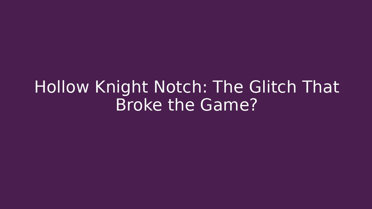 Hollow Knight Notch: The Glitch That Broke the Game?