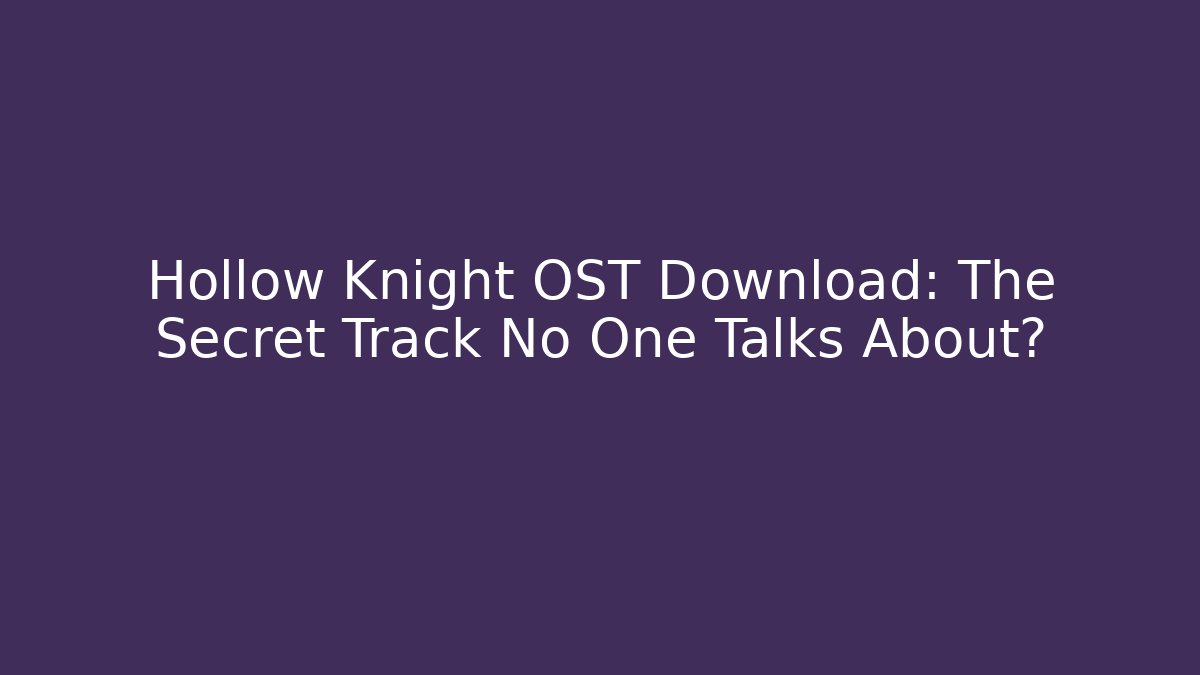 Hollow Knight OST Download: The Secret Track No One Talks About?