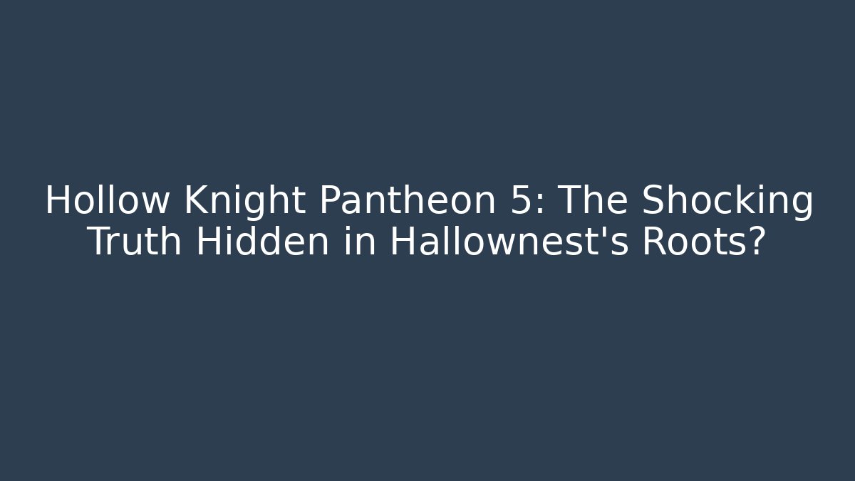 Hollow Knight Pantheon 5: The Shocking Truth Hidden in Hallownest's Roots?