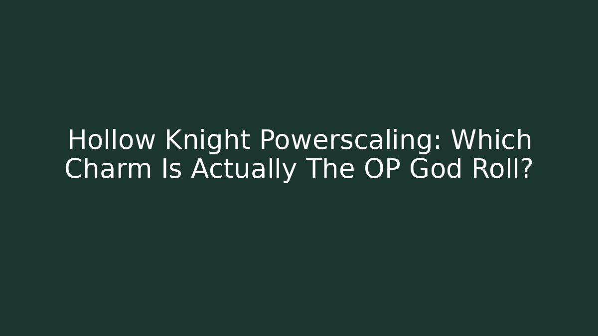 Hollow Knight Powerscaling: Which Charm Is Actually The OP God Roll?