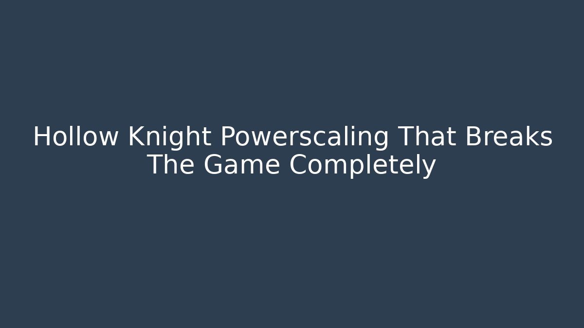 Hollow Knight Powerscaling That Breaks The Game Completely