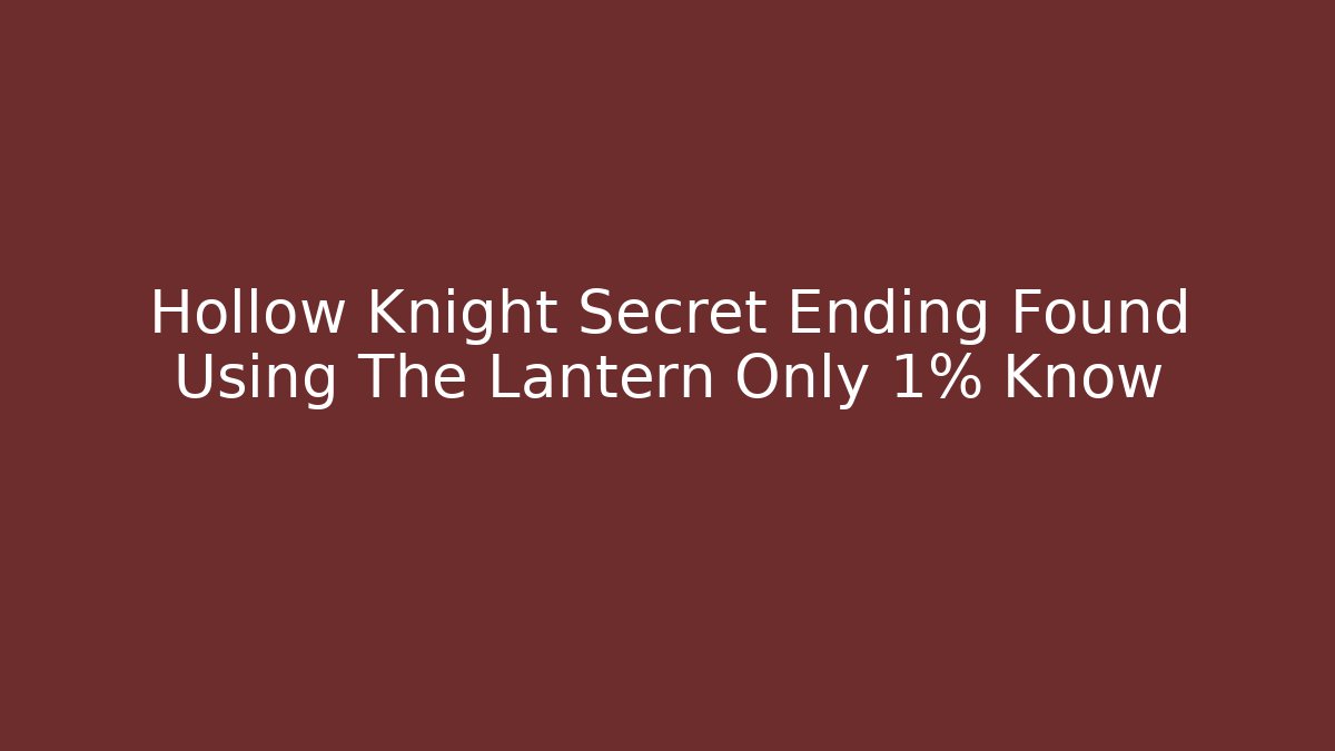 Hollow Knight Secret Ending Found Using The Lantern Only 1% Know
