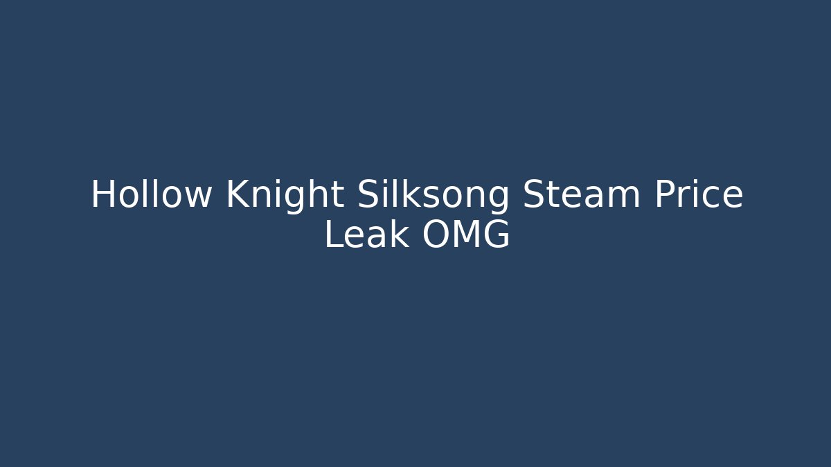 Hollow Knight Silksong Steam Price Leak OMG