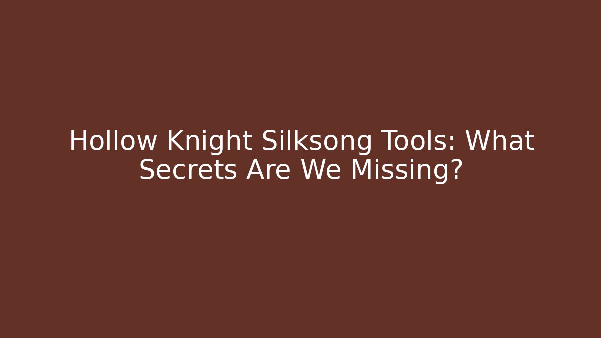 Hollow Knight Silksong Tools: What Secrets Are We Missing?