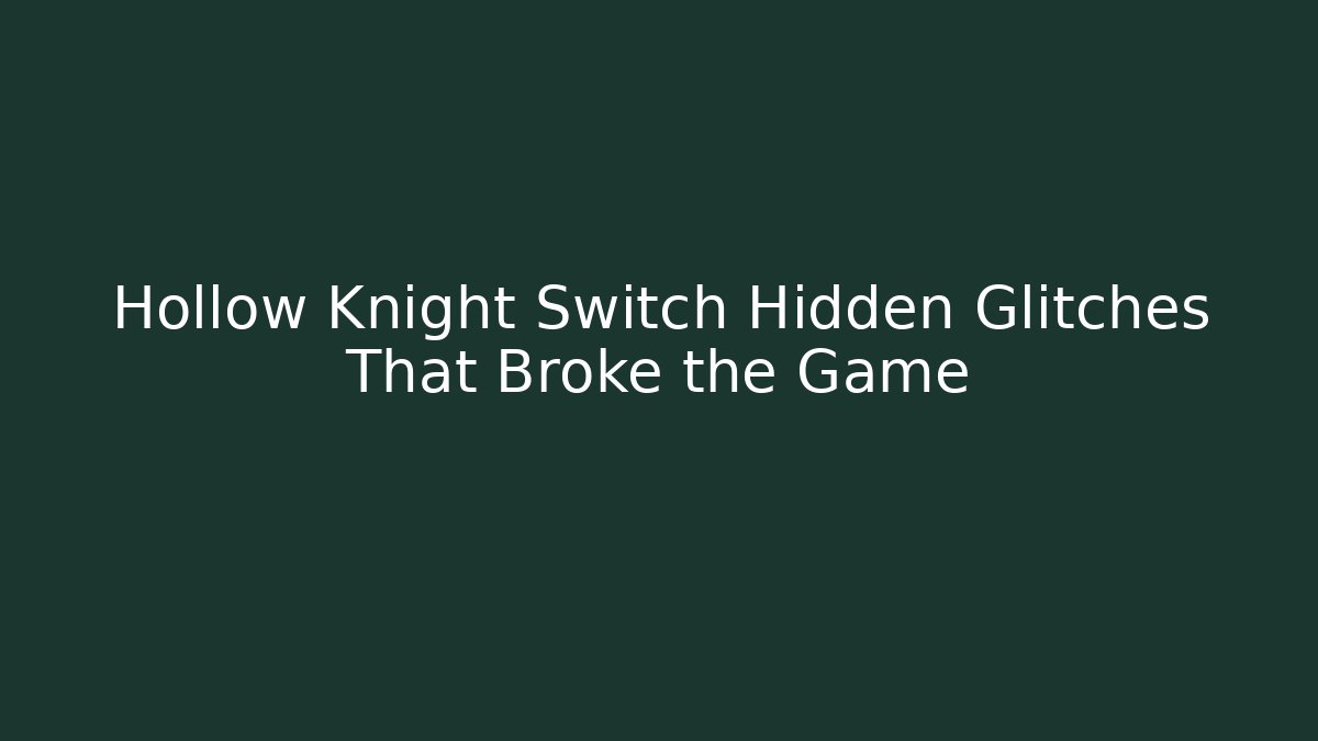 Hollow Knight Switch Hidden Glitches That Broke the Game