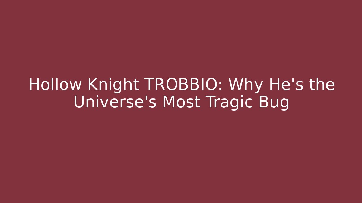 Hollow Knight TROBBIO: Why He's the Universe's Most Tragic Bug