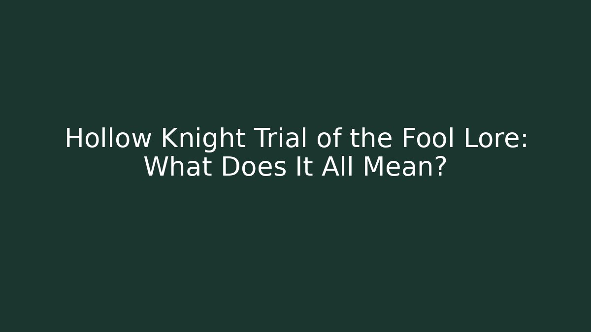 Hollow Knight Trial of the Fool Lore: What Does It All Mean?
