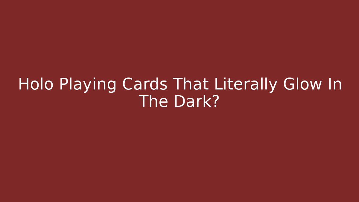 Holo Playing Cards That Literally Glow In The Dark?