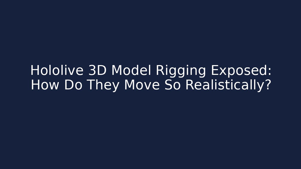 Hololive 3D Model Rigging Exposed: How Do They Move So Realistically?