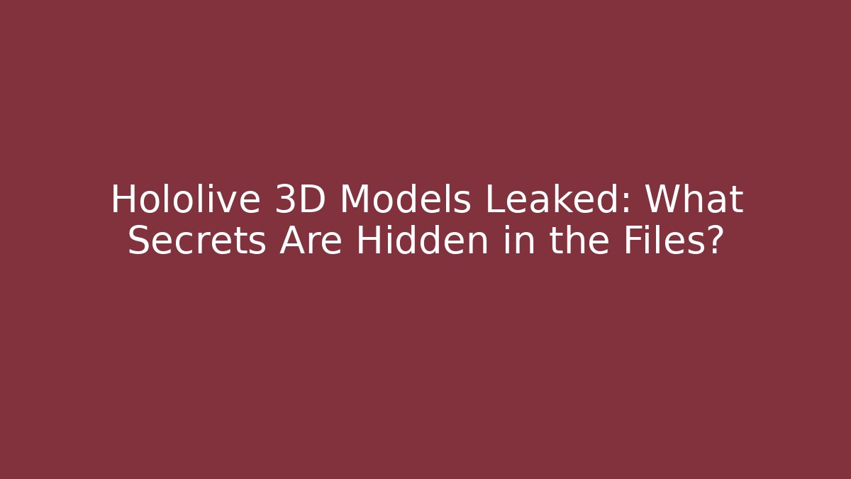 Hololive 3D Models Leaked: What Secrets Are Hidden in the Files?