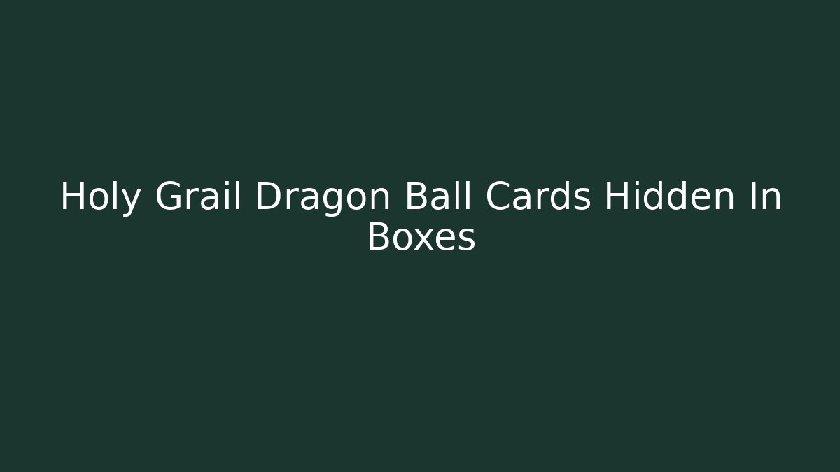 Holy Grail Dragon Ball Cards Hidden In Boxes