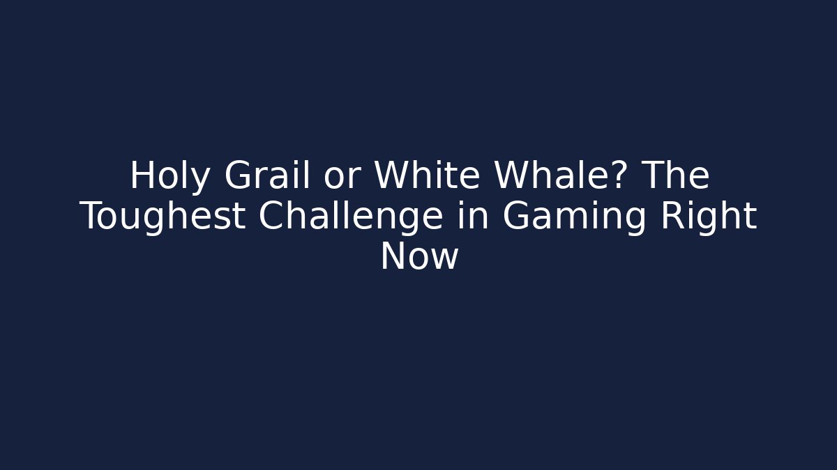 Holy Grail or White Whale? The Toughest Challenge in Gaming Right Now