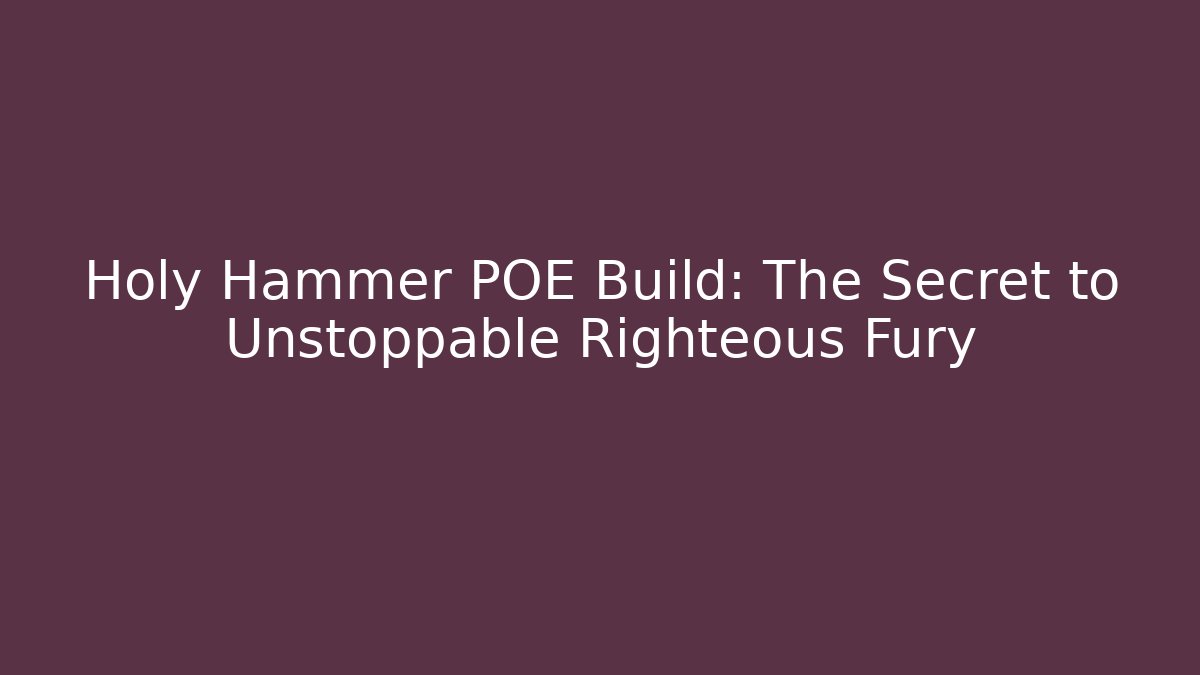Holy Hammer POE Build: The Secret to Unstoppable Righteous Fury