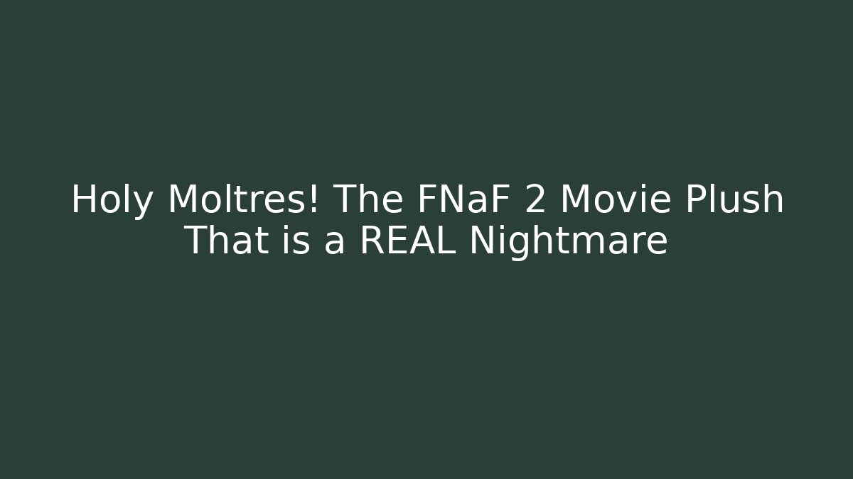 Holy Moltres! The FNaF 2 Movie Plush That is a REAL Nightmare - Felix Cat Insurance