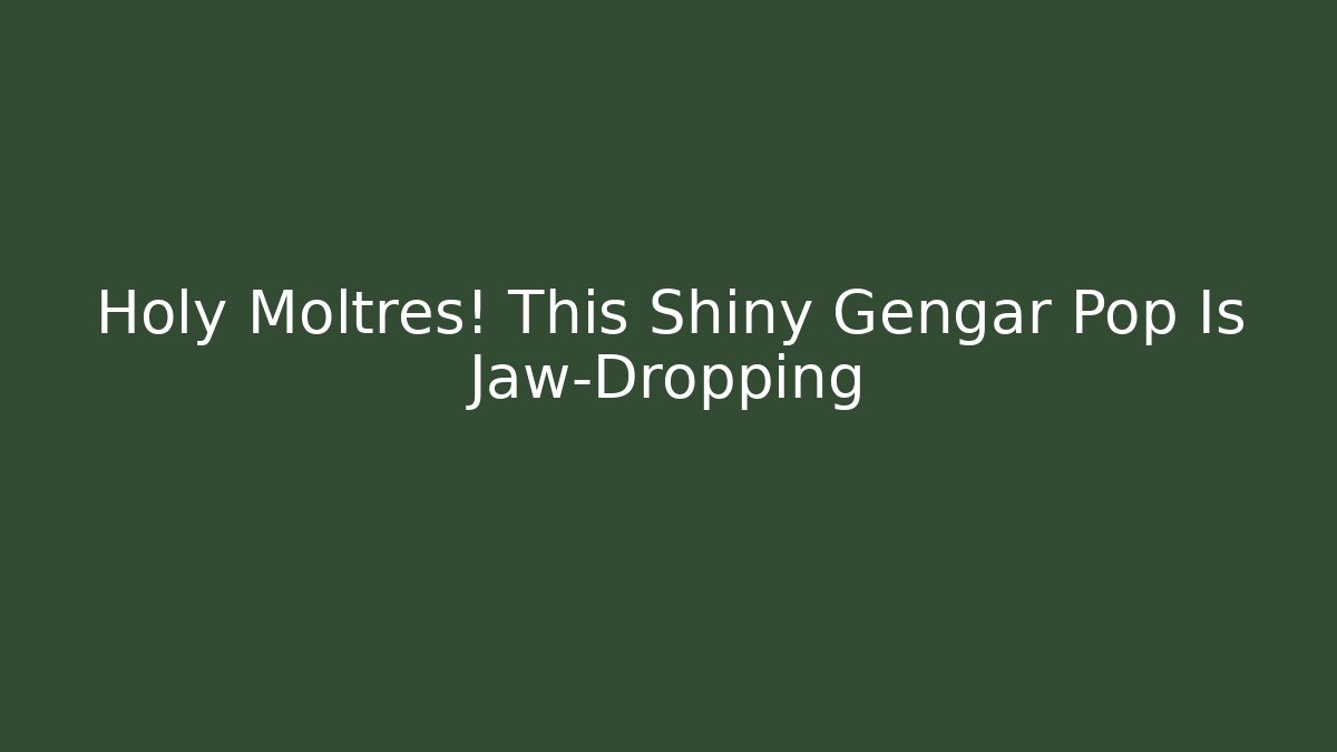 Holy Moltres! This Shiny Gengar Pop Is Jaw-Dropping