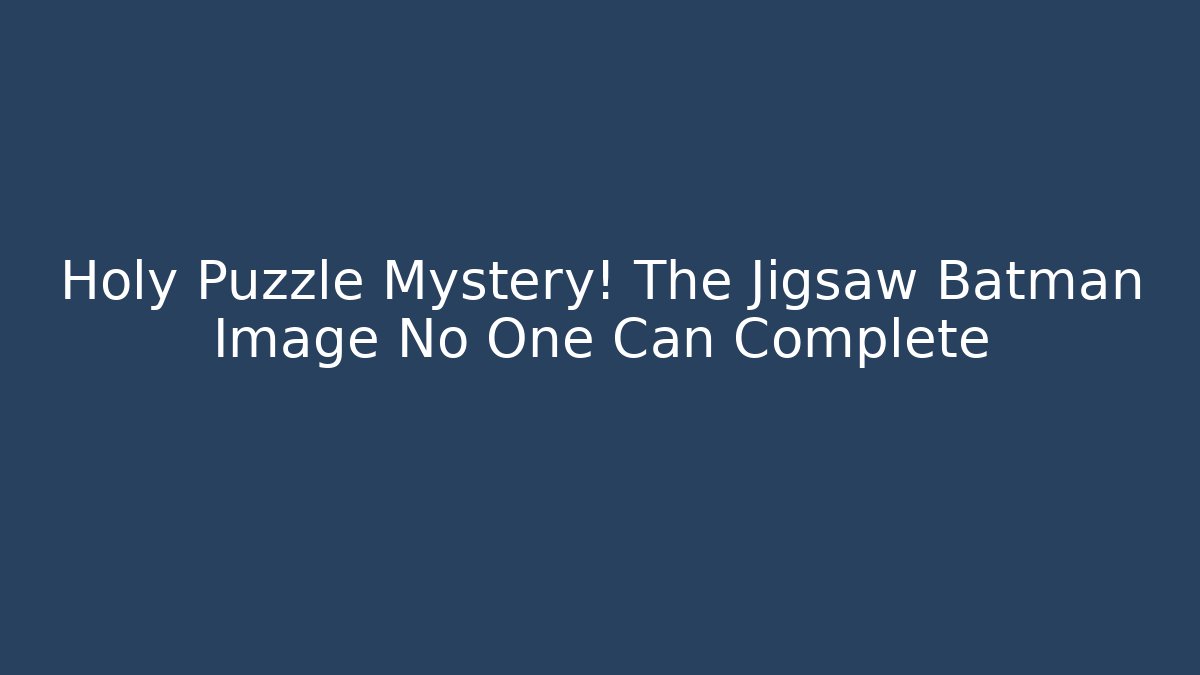 Holy Puzzle Mystery! The Jigsaw Batman Image No One Can Complete
