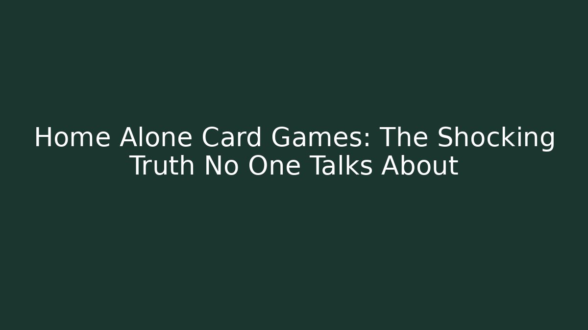 Home Alone Card Games: The Shocking Truth No One Talks About