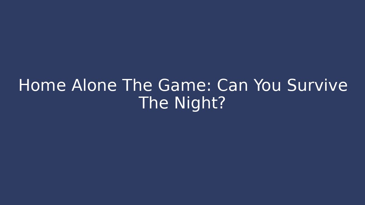 Home Alone The Game: Can You Survive The Night?