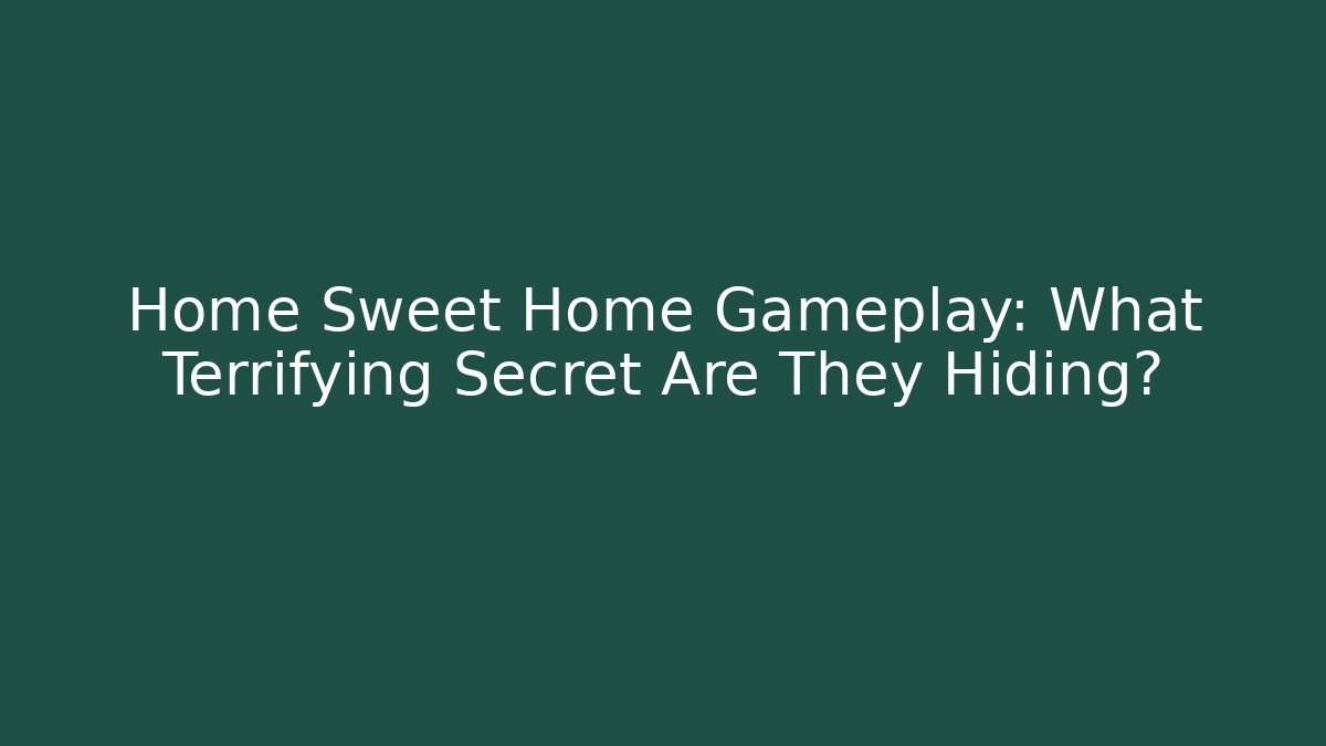 Home Sweet Home Gameplay: What Terrifying Secret Are They Hiding?
