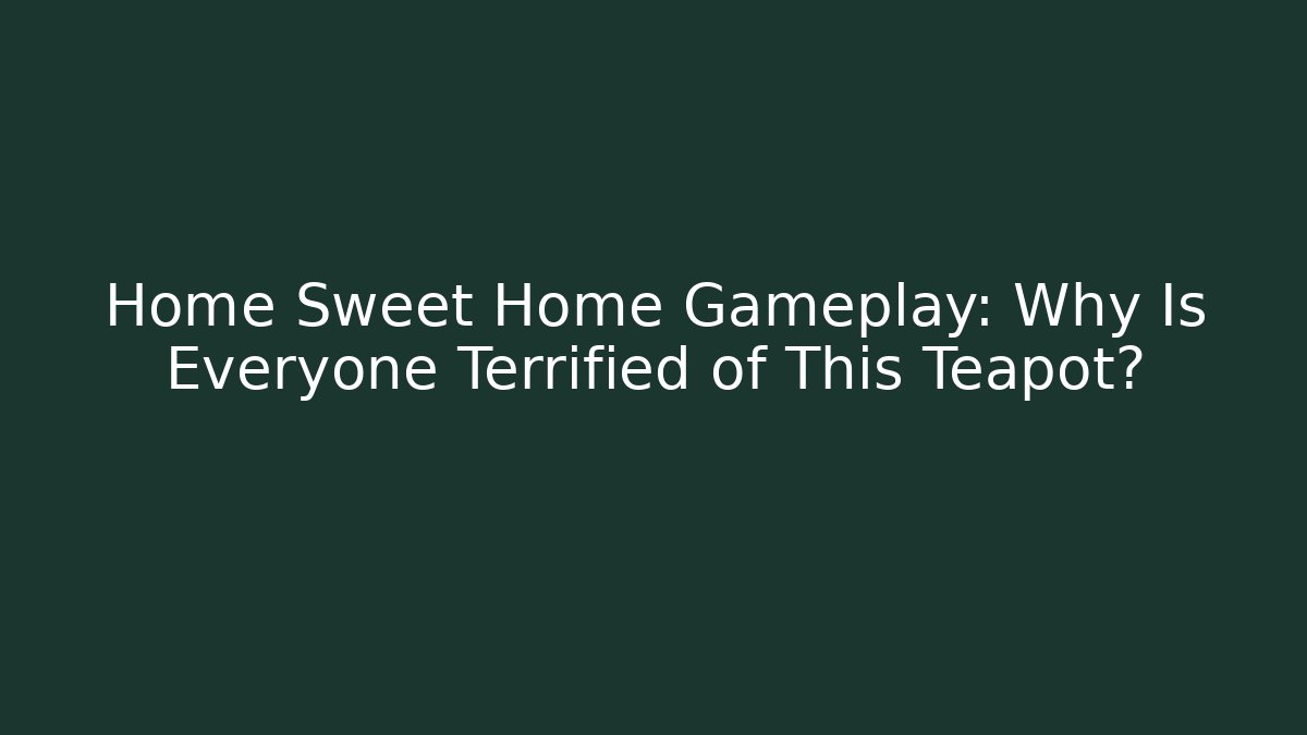 Home Sweet Home Gameplay: Why Is Everyone Terrified of This Teapot? - Felix Cat Insurance