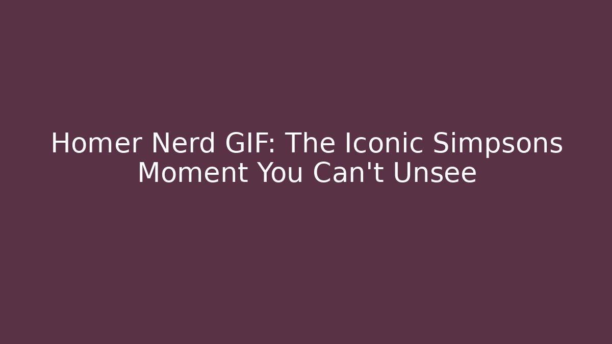 Homer Nerd GIF: The Iconic Simpsons Moment You Can't Unsee