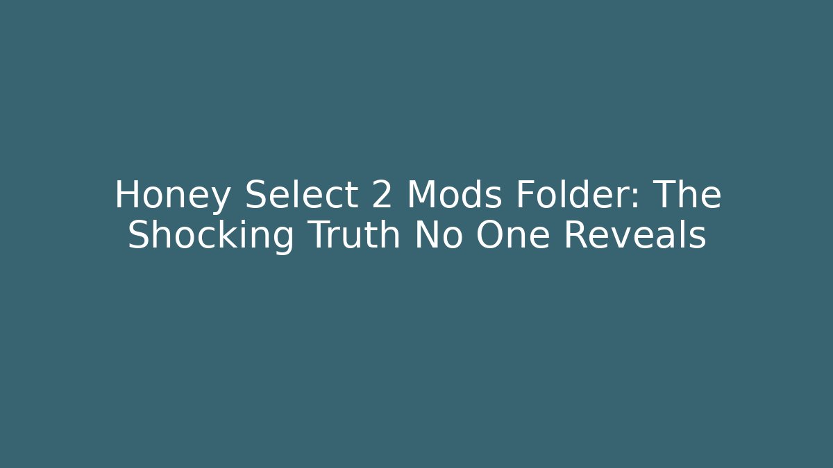 Honey Select 2 Mods Folder: The Shocking Truth No One Reveals