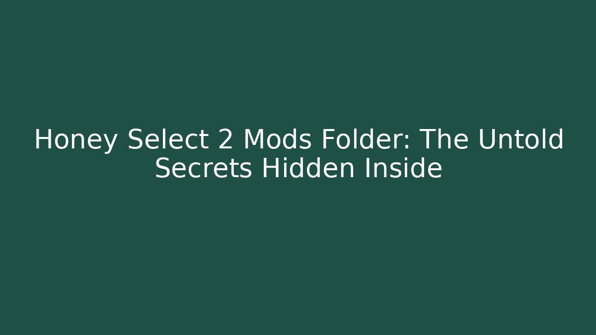 Honey Select 2 Mods Folder: The Untold Secrets Hidden Inside - Felix Cat Insurance