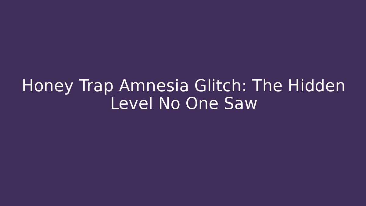 Honey Trap Amnesia Glitch: The Hidden Level No One Saw