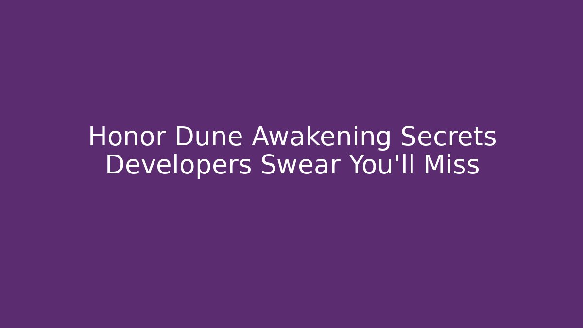 Honor Dune Awakening Secrets Developers Swear You’ll Miss