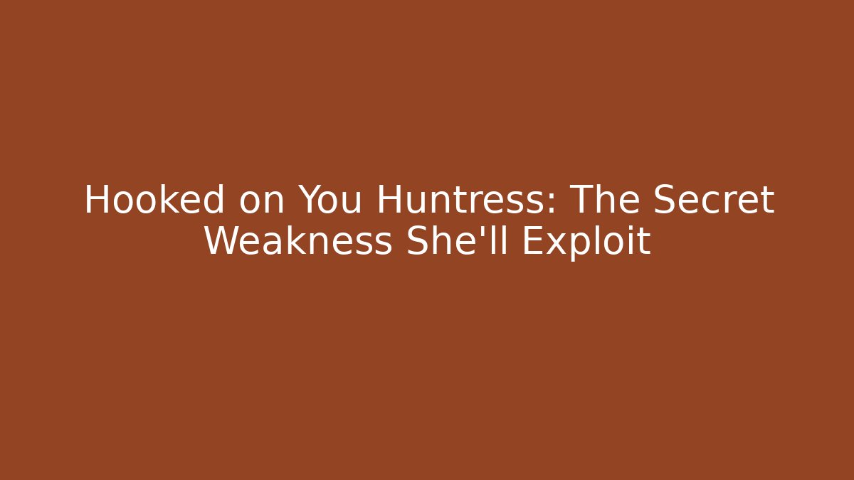 Hooked on You Huntress: The Secret Weakness She'll Exploit