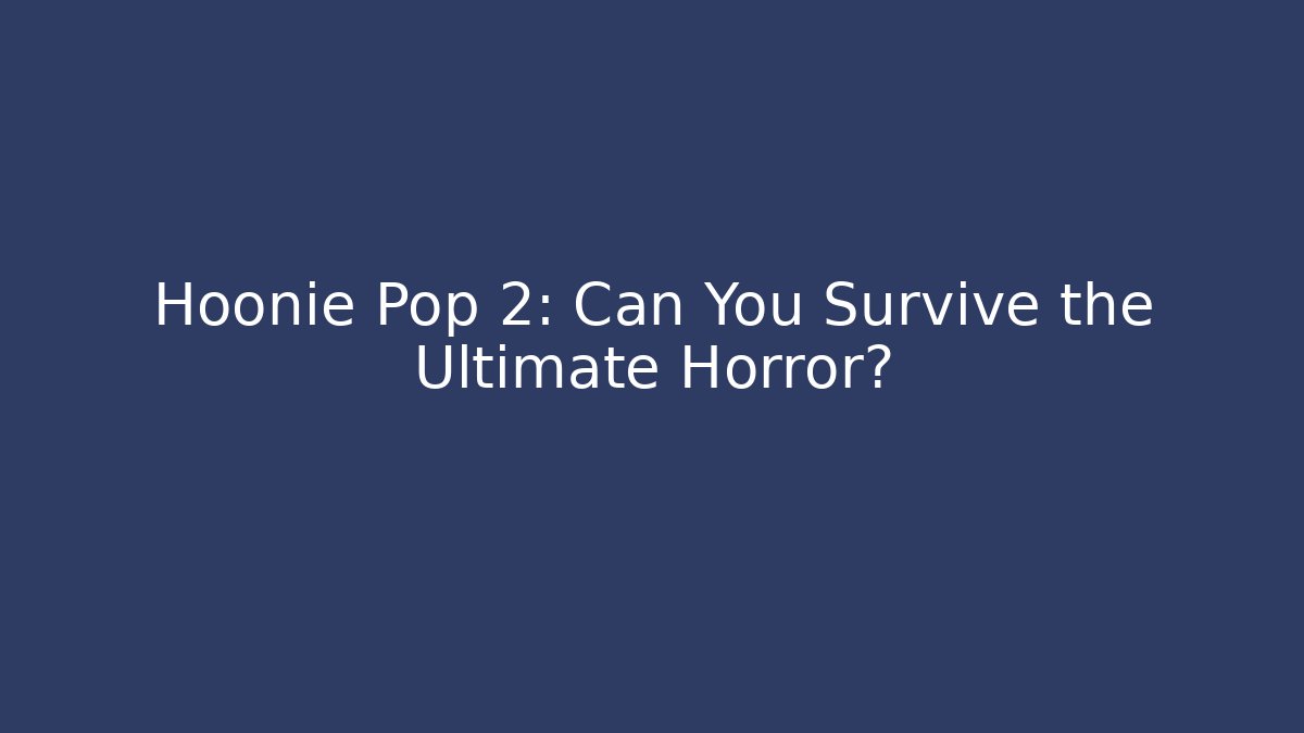 Hoonie Pop 2: Can You Survive the Ultimate Horror?