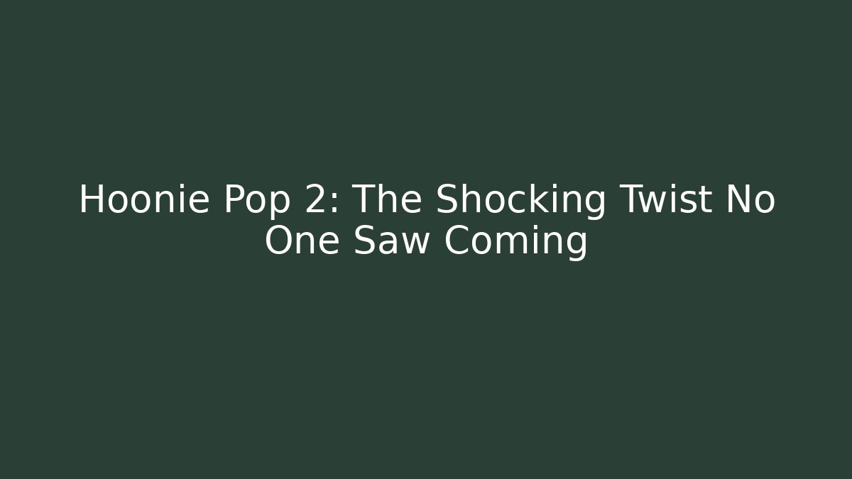 Hoonie Pop 2: The Shocking Twist No One Saw Coming