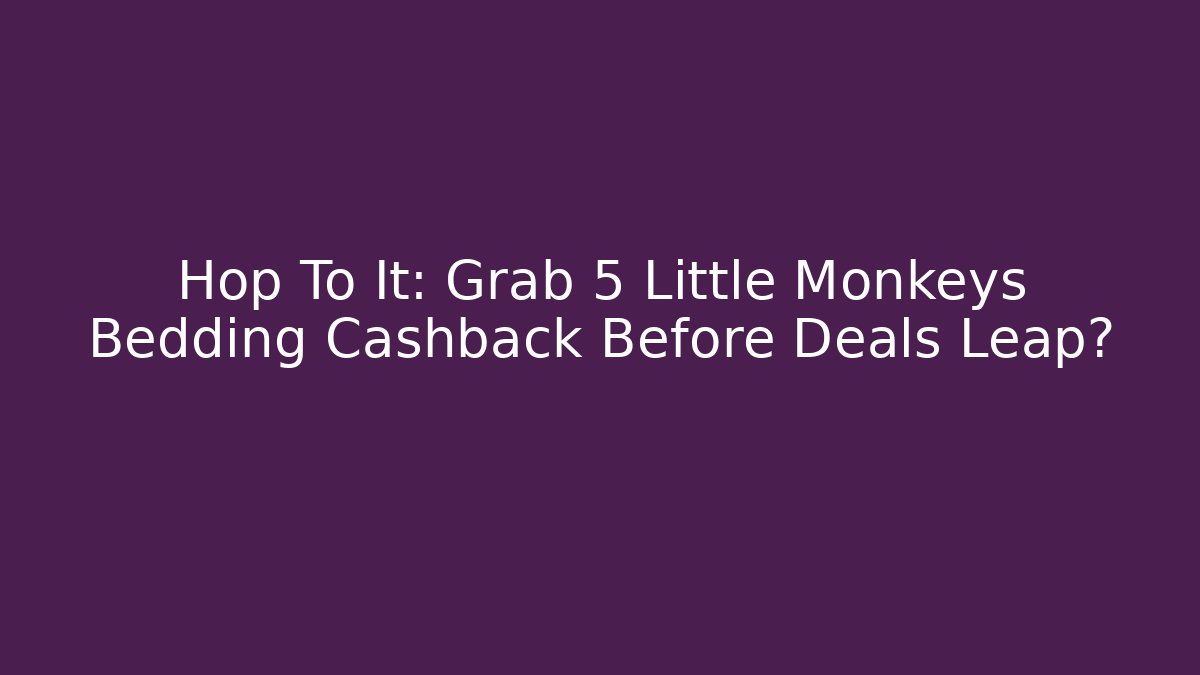 Hop To It: Grab 5 Little Monkeys Bedding Cashback Before Deals Leap?