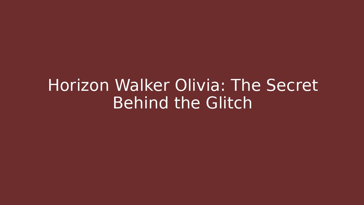 Horizon Walker Olivia: The Secret Behind the Glitch