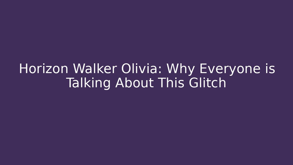 Horizon Walker Olivia: Why Everyone is Talking About This Glitch